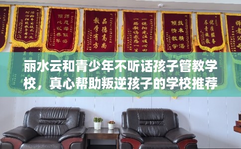 丽水云和青少年不听话孩子管教学校,真心帮助叛逆孩子的学校推荐! 丽水云和青少年不听话孩子管教学校,真心帮助叛逆孩子的学校推荐!