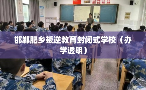 邯郸肥乡叛逆教育封闭式学校（办学透明）