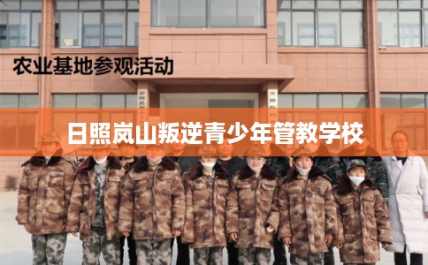 日照岚山叛逆青少年管教学校