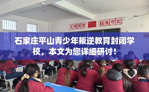 石家庄平山青少年叛逆教育封闭学校，本文为您详细研讨！