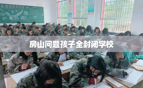 房山问题孩子全封闭学校