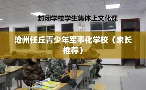 沧州任丘青少年军事化学校(家长推荐) 沧州任丘青少年军事化学校(家长推荐)