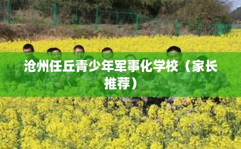 沧州任丘青少年军事化学校(家长推荐) 沧州任丘青少年军事化学校(家长推荐)
