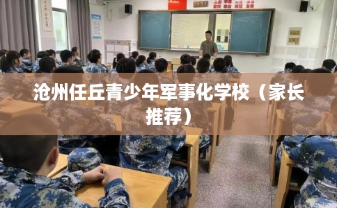 沧州任丘青少年军事化学校（家长推荐）