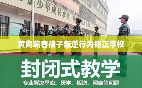 黄冈蕲春孩子叛逆行为矫正学校