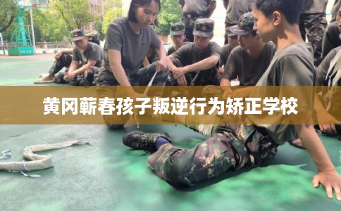 黄冈蕲春孩子叛逆行为矫正学校