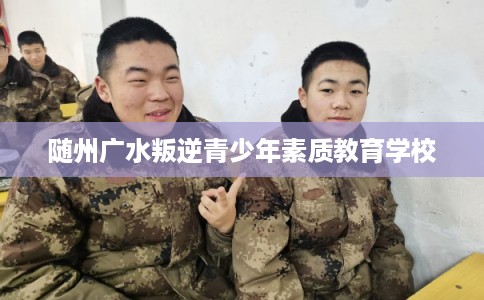 随州广水叛逆青少年素质教育学校