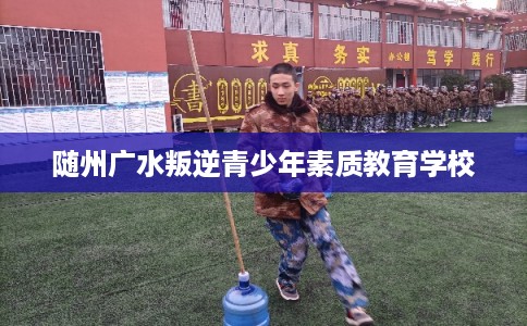 随州广水叛逆青少年素质教育学校
