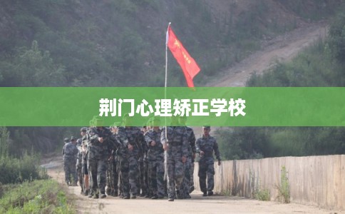 荆门心理矫正学校 荆门心理矫正学校
