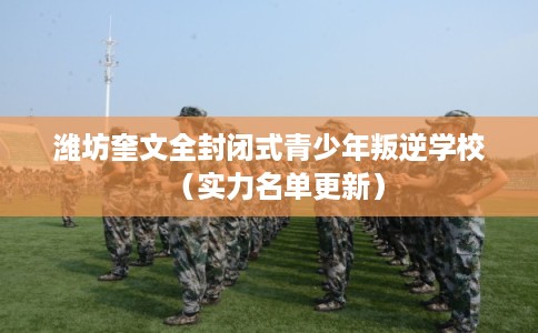 潍坊奎文全封闭式青少年叛逆学校(实力名单更新) 潍坊奎文全封闭式青少年叛逆学校(实力名单更新)