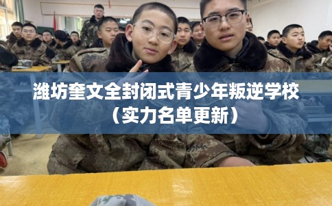 潍坊奎文全封闭式青少年叛逆学校(实力名单更新) 潍坊奎文全封闭式青少年叛逆学校(实力名单更新)