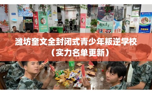 潍坊奎文全封闭式青少年叛逆学校(实力名单更新) 潍坊奎文全封闭式青少年叛逆学校(实力名单更新)