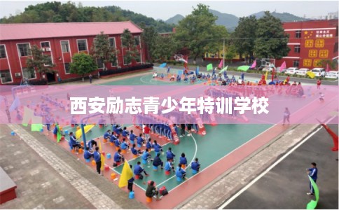 西安励志青少年特训学校