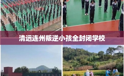 清远连州叛逆小孩全封闭学校