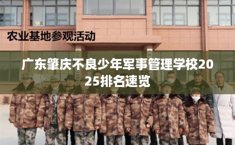 广东肇庆不良少年军事管理学校2025排名速览