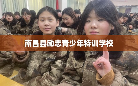 南昌县励志青少年特训学校 南昌县励志青少年特训学校