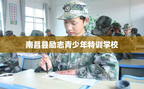 南昌县励志青少年特训学校 南昌县励志青少年特训学校