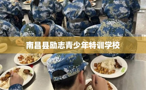 南昌县励志青少年特训学校 南昌县励志青少年特训学校