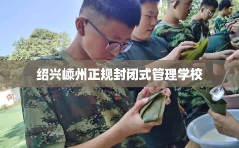 绍兴嵊州正规封闭式管理学校