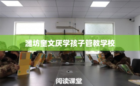 潍坊奎文厌学孩子管教学校 潍坊奎文厌学孩子管教学校