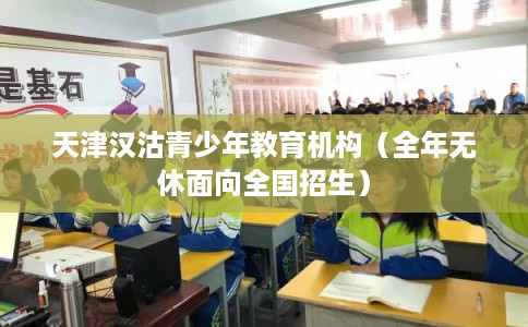 天津汉沽青少年教育机构（全年无休面向全国招生）