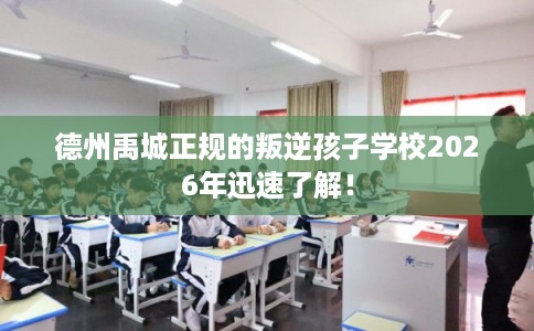 德州禹城正规的叛逆孩子学校2026年迅速了解! 德州禹城正规的叛逆孩子学校2026年迅速了解!