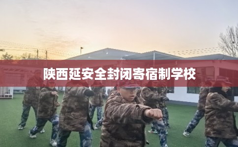 陕西延安全封闭寄宿制学校