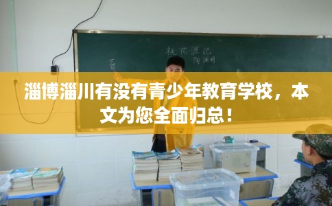 淄博淄川有没有青少年教育学校，本文为您全面归总！