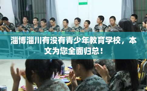 淄博淄川有没有青少年教育学校，本文为您全面归总！