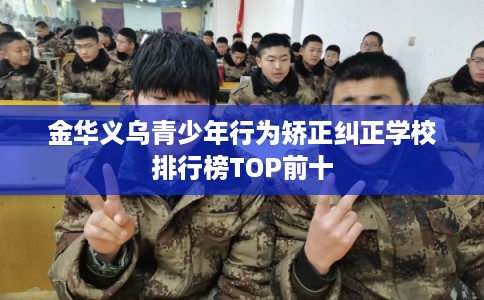 金华义乌青少年行为矫正纠正学校排行榜TOP前十