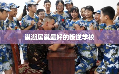 巢湖居巢最好的叛逆学校 巢湖居巢最好的叛逆学校