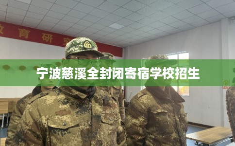 宁波慈溪全封闭寄宿学校招生 宁波慈溪全封闭寄宿学校招生