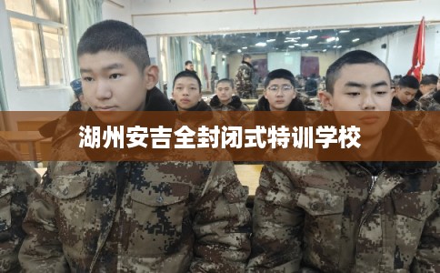 湖州安吉全封闭式特训学校