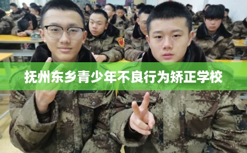 抚州东乡青少年不良行为矫正学校 抚州东乡青少年不良行为矫正学校