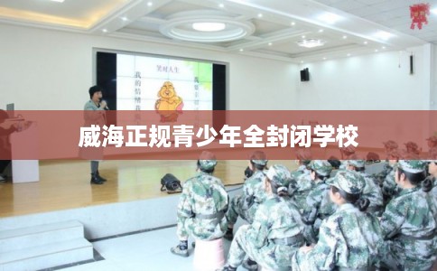 威海正规青少年全封闭学校