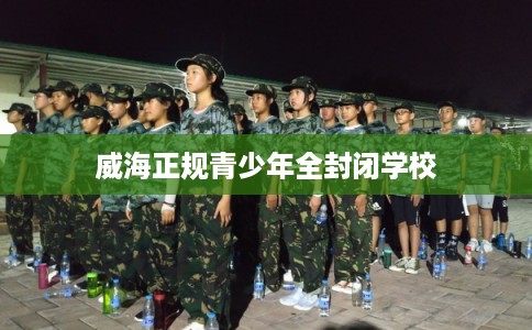 威海正规青少年全封闭学校