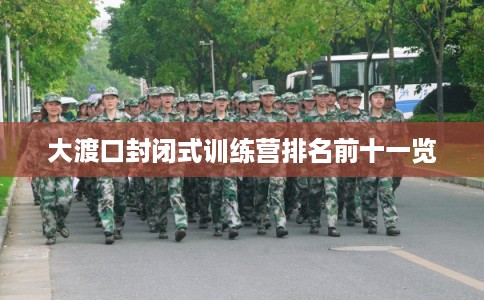 大渡口封闭式训练营排名前十一览