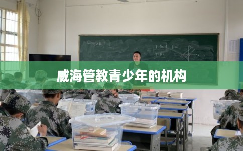 威海管教青少年的机构