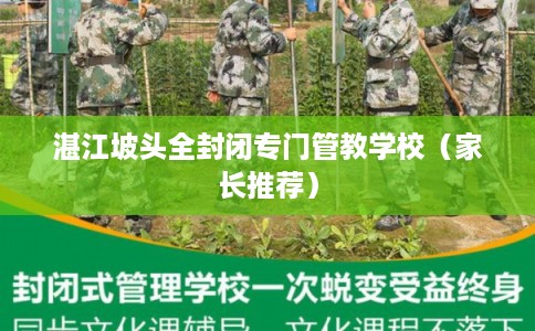 湛江坡头全封闭专门管教学校（家长推荐）
