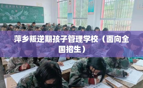 萍乡叛逆期孩子管理学校（面向全国招生）