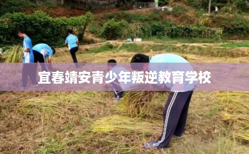 宜春靖安青少年叛逆教育学校