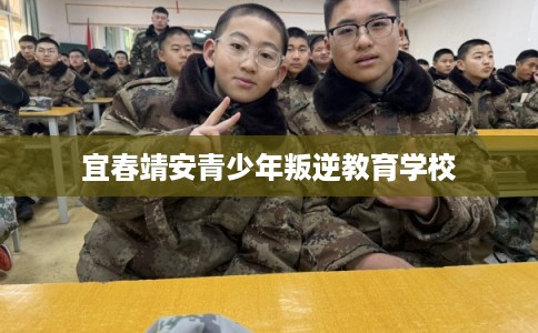 宜春靖安青少年叛逆教育学校