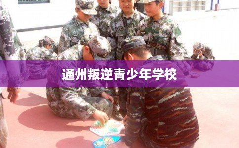 通州叛逆青少年学校