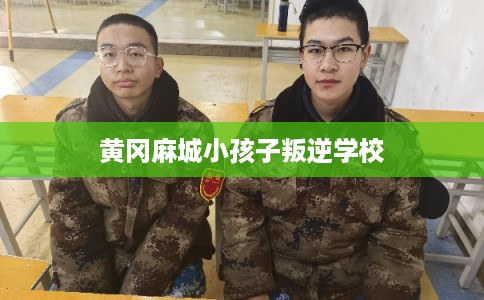 黄冈麻城小孩子叛逆学校