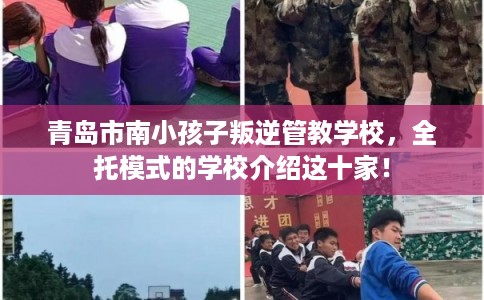 青岛市南小孩子叛逆管教学校,全托模式的学校介绍这十家! 青岛市南小孩子叛逆管教学校,全托模式的学校介绍这十家!