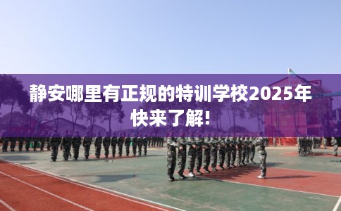 静安哪里有正规的特训学校2025年快来了解!