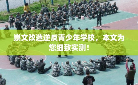 崇文改造逆反青少年学校，本文为您细致实测！