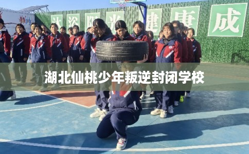 湖北仙桃少年叛逆封闭学校