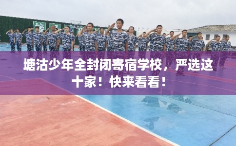 塘沽少年全封闭寄宿学校，严选这十家！快来看看！