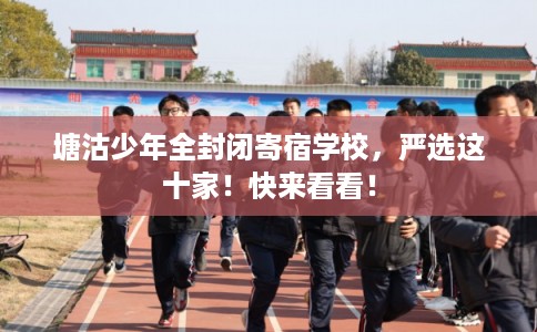 塘沽少年全封闭寄宿学校，严选这十家！快来看看！